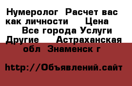 Нумеролог. Расчет вас, как личности.  › Цена ­ 400 - Все города Услуги » Другие   . Астраханская обл.,Знаменск г.